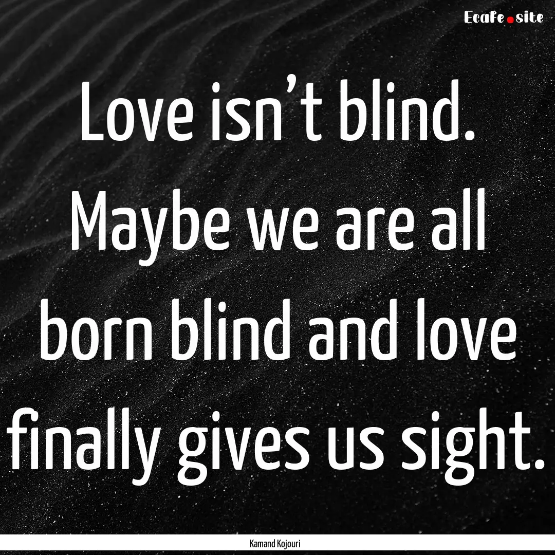 Love isn’t blind. Maybe we are all born.... : Quote by Kamand Kojouri