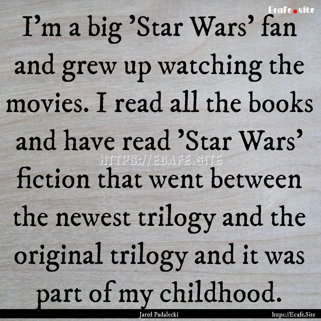 I'm a big 'Star Wars' fan and grew up watching.... : Quote by Jared Padalecki