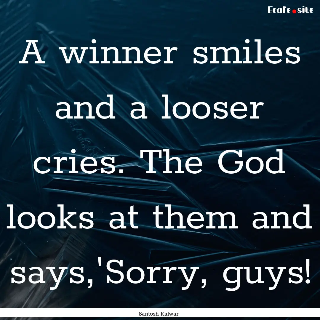 A winner smiles and a looser cries. The God.... : Quote by Santosh Kalwar