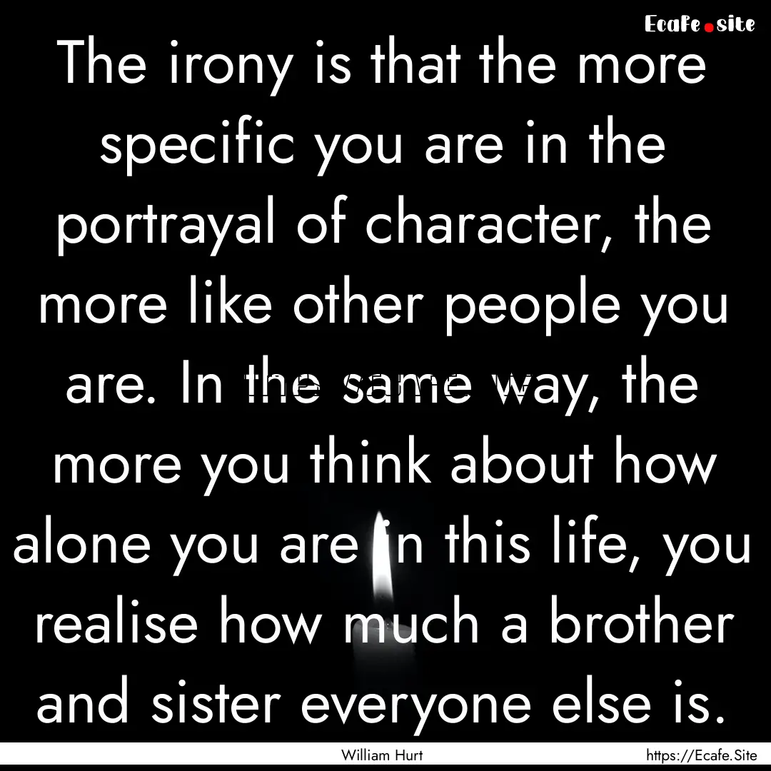 The irony is that the more specific you are.... : Quote by William Hurt