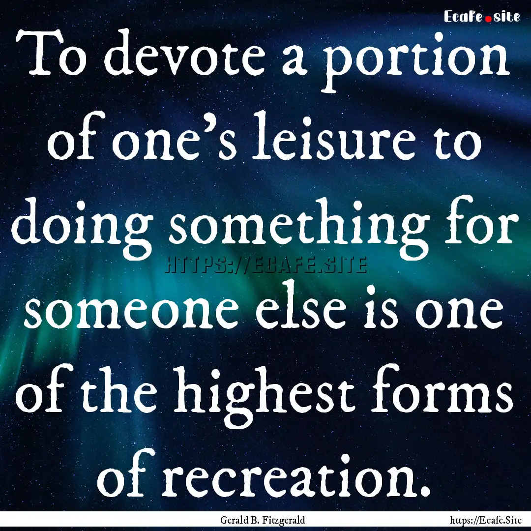 To devote a portion of one's leisure to doing.... : Quote by Gerald B. Fitzgerald