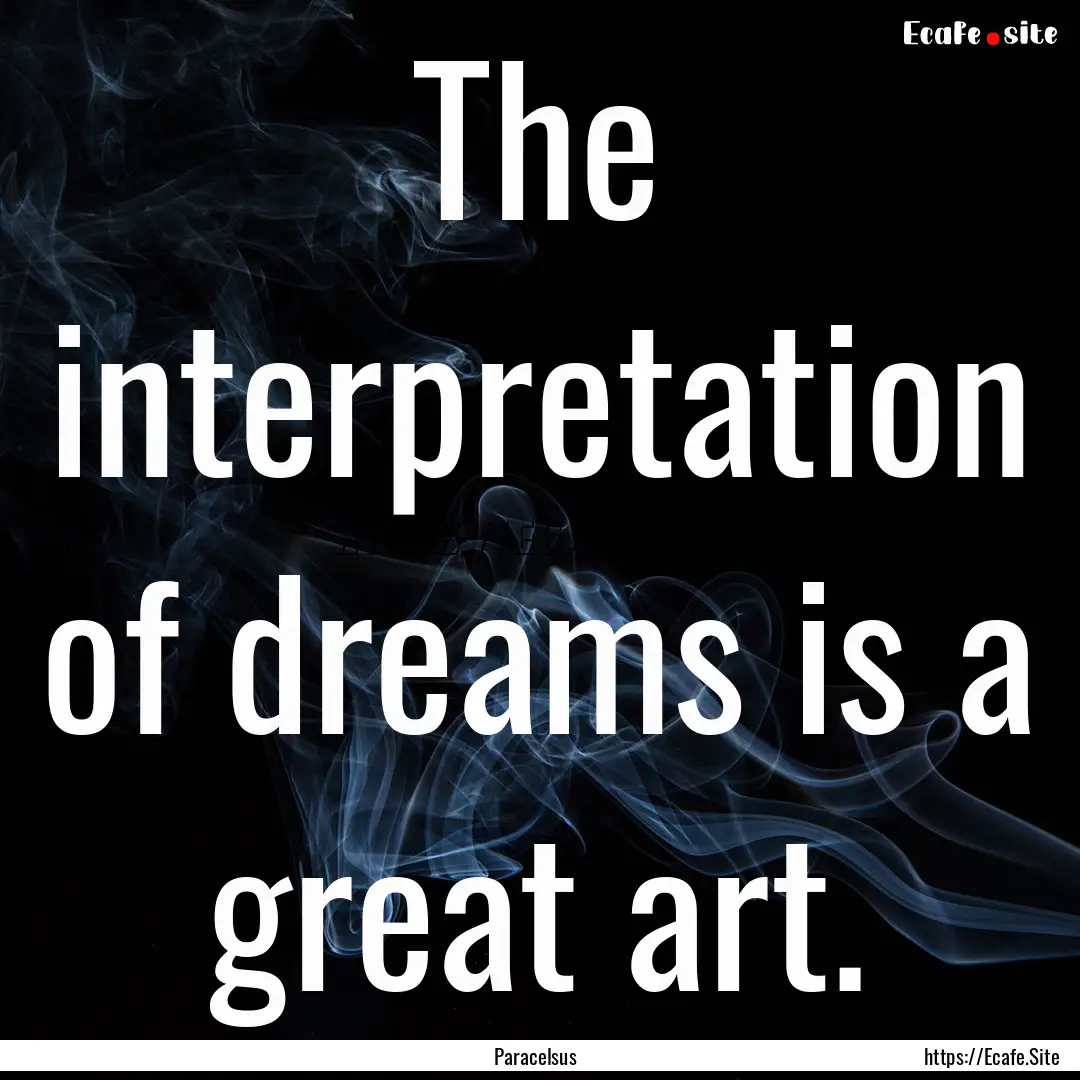 The interpretation of dreams is a great art..... : Quote by Paracelsus