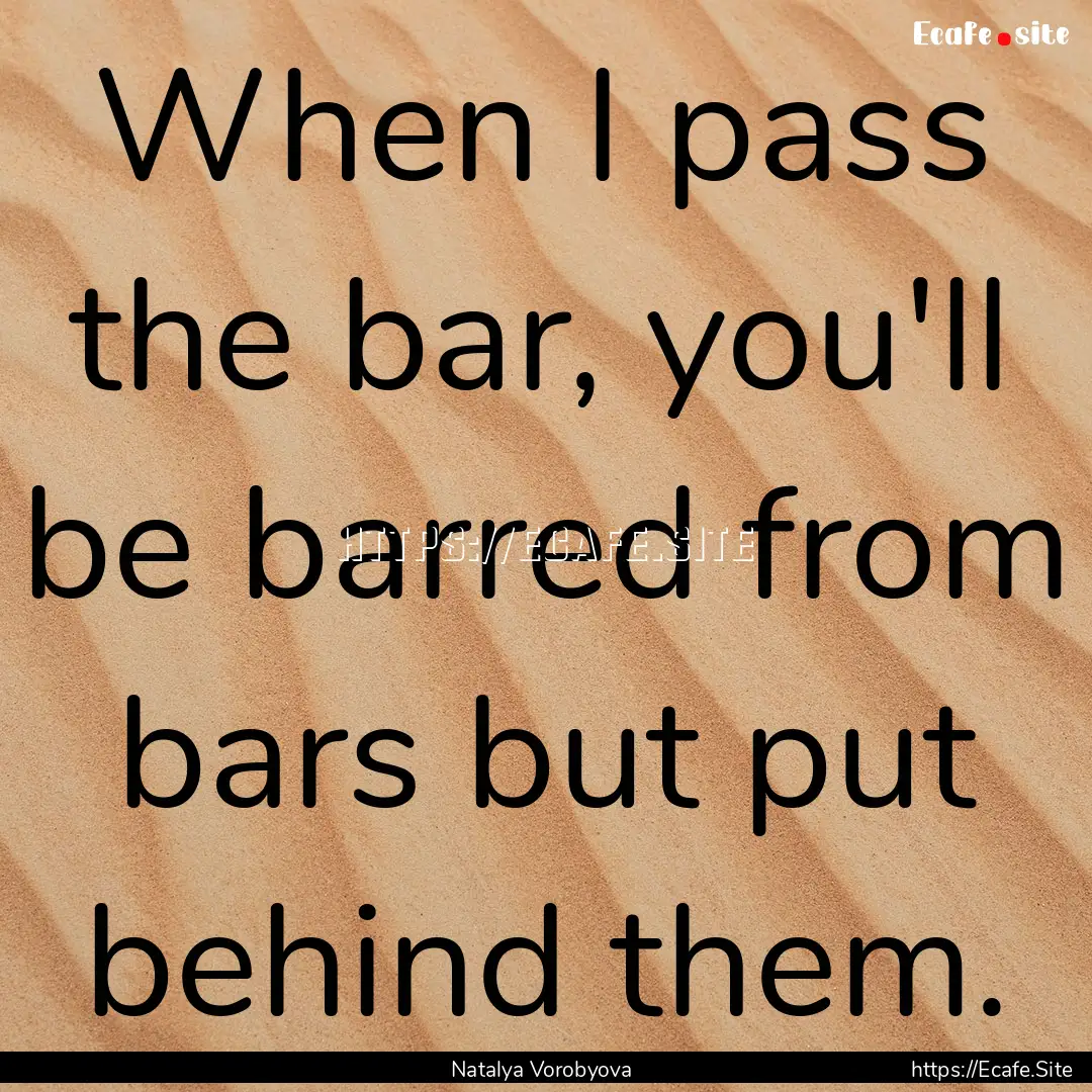 When I pass the bar, you'll be barred from.... : Quote by Natalya Vorobyova