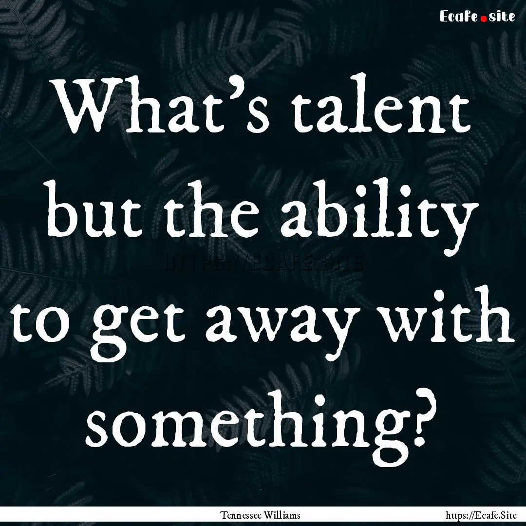 What's talent but the ability to get away.... : Quote by Tennessee Williams