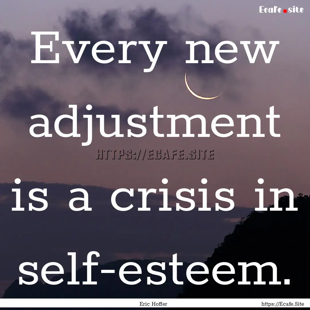 Every new adjustment is a crisis in self-esteem..... : Quote by Eric Hoffer