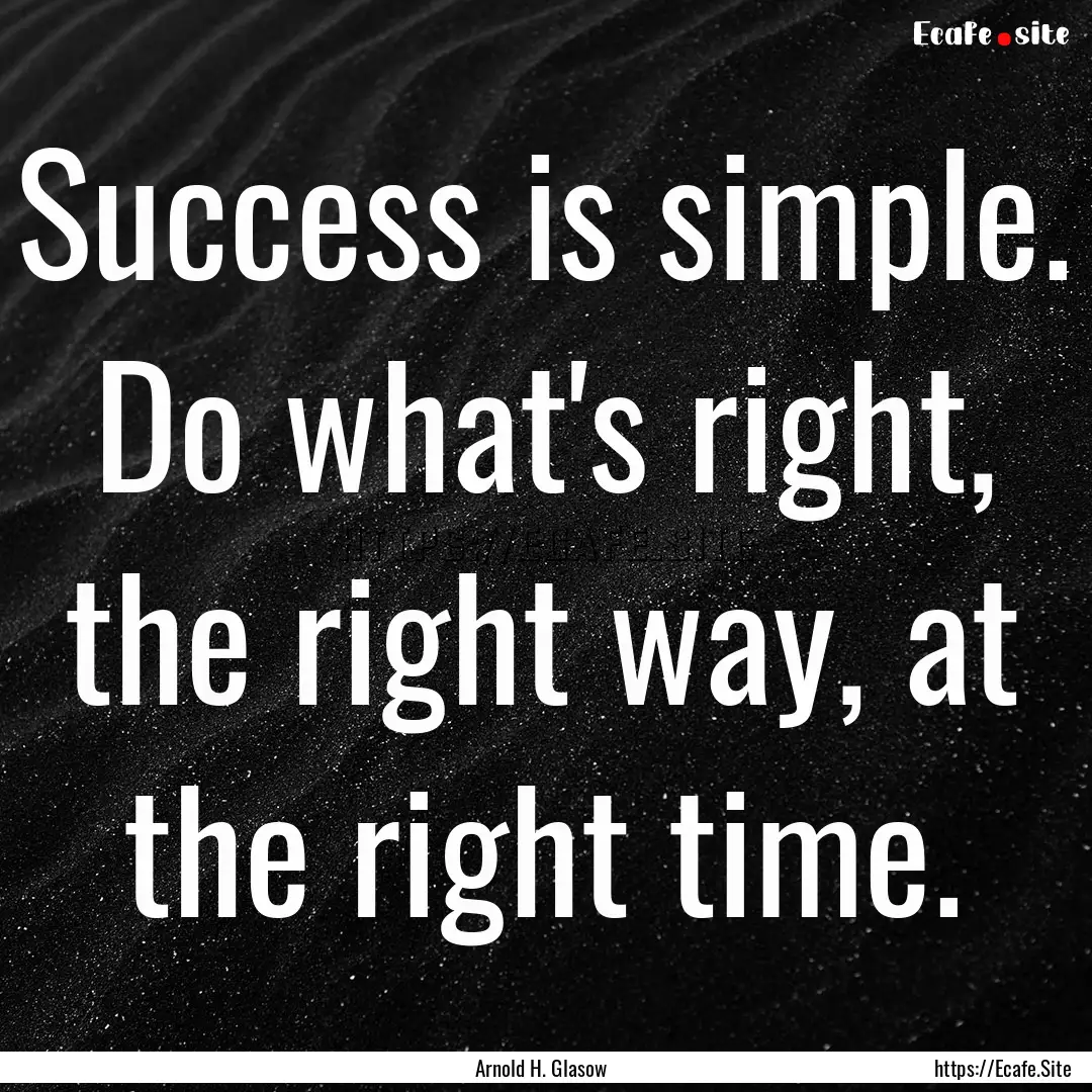 Success is simple. Do what's right, the right.... : Quote by Arnold H. Glasow