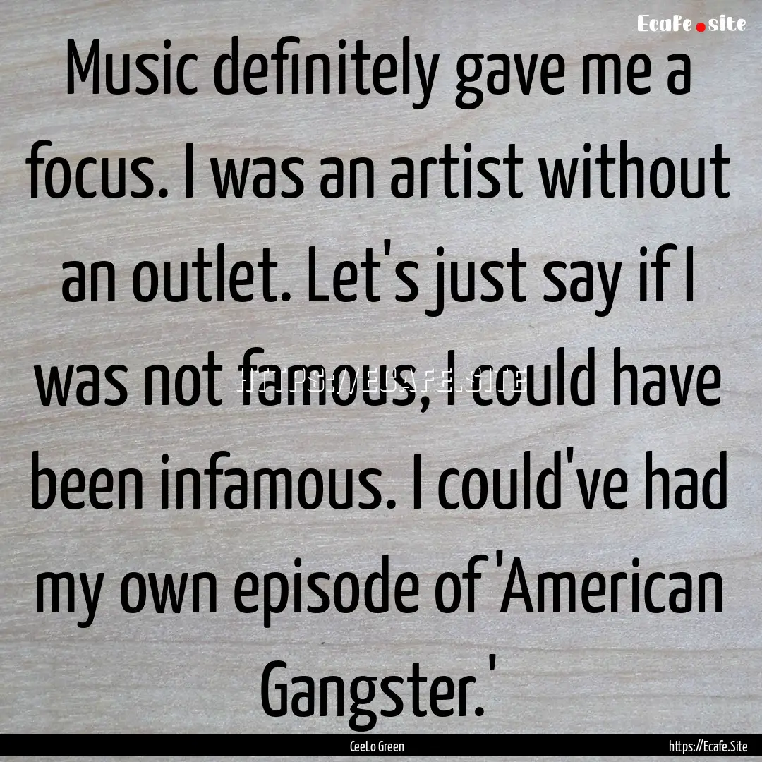 Music definitely gave me a focus. I was an.... : Quote by CeeLo Green