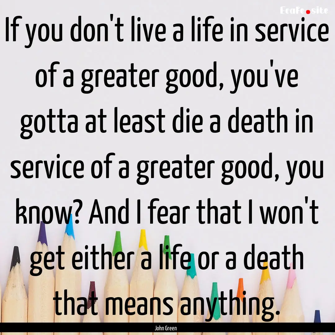 If you don't live a life in service of a.... : Quote by John Green