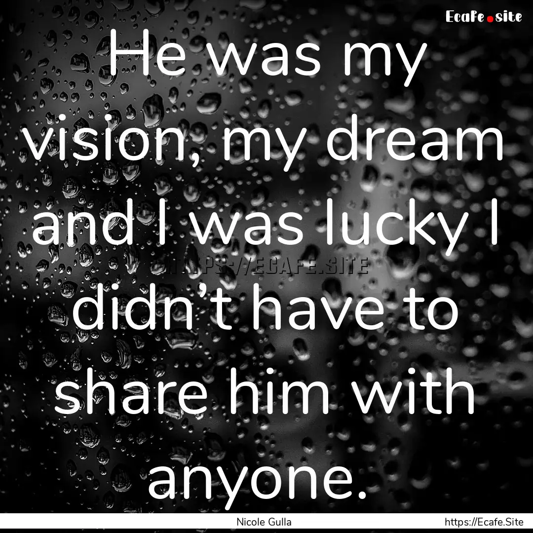 He was my vision, my dream and I was lucky.... : Quote by Nicole Gulla