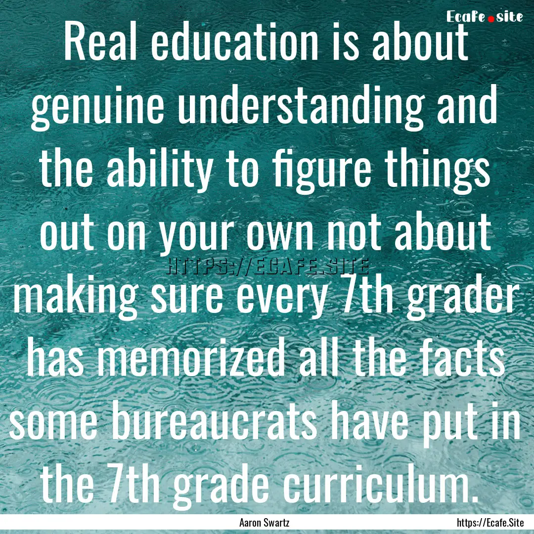 Real education is about genuine understanding.... : Quote by Aaron Swartz