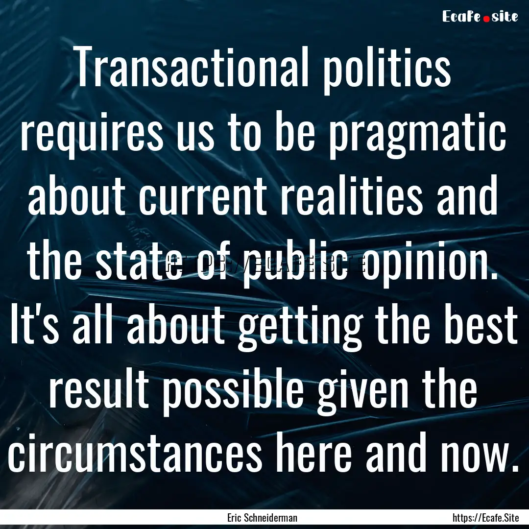 Transactional politics requires us to be.... : Quote by Eric Schneiderman