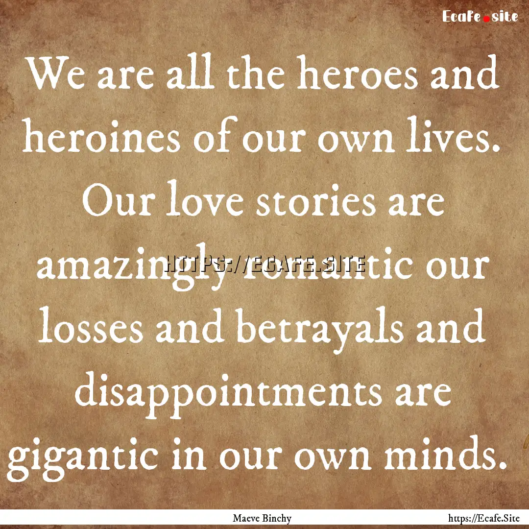 We are all the heroes and heroines of our.... : Quote by Maeve Binchy