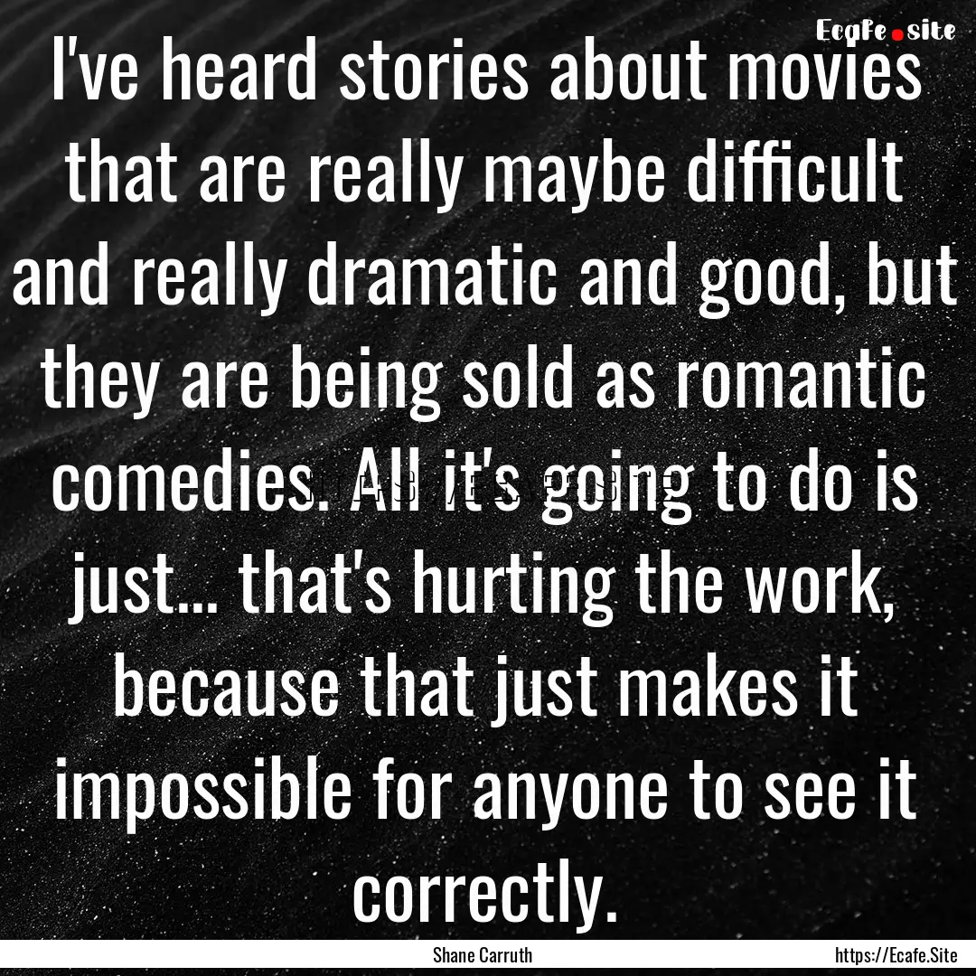 I've heard stories about movies that are.... : Quote by Shane Carruth