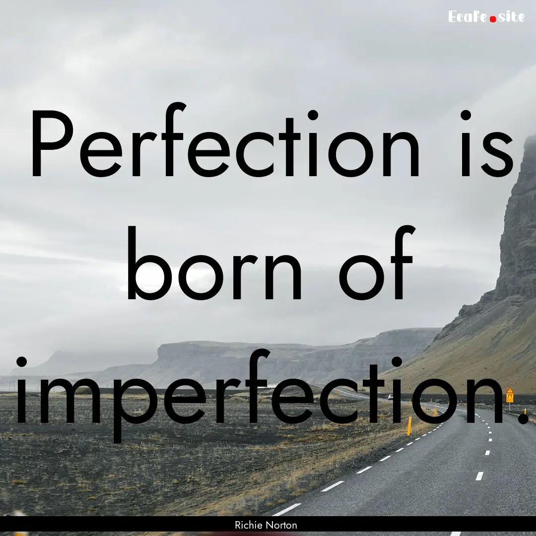 Perfection is born of imperfection. : Quote by Richie Norton