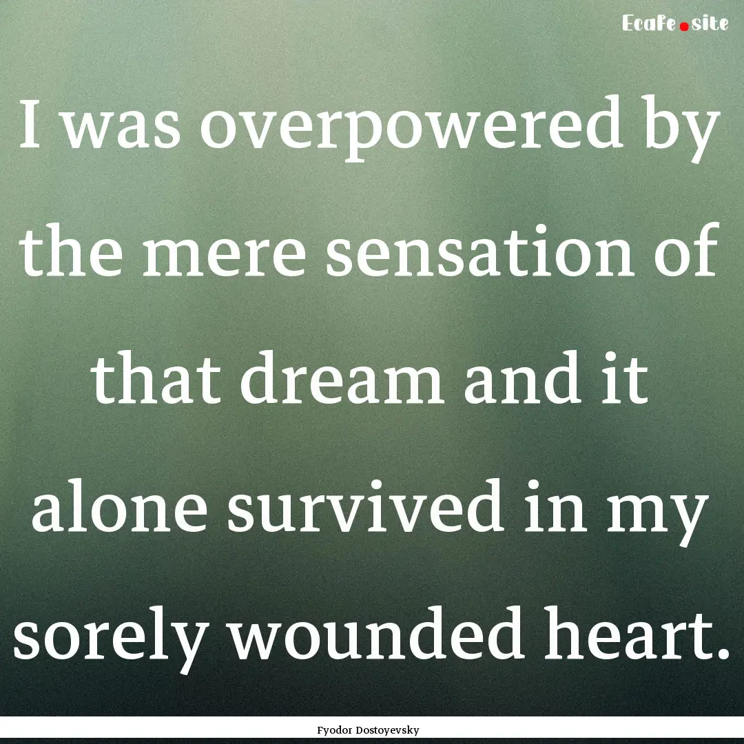 I was overpowered by the mere sensation of.... : Quote by Fyodor Dostoyevsky