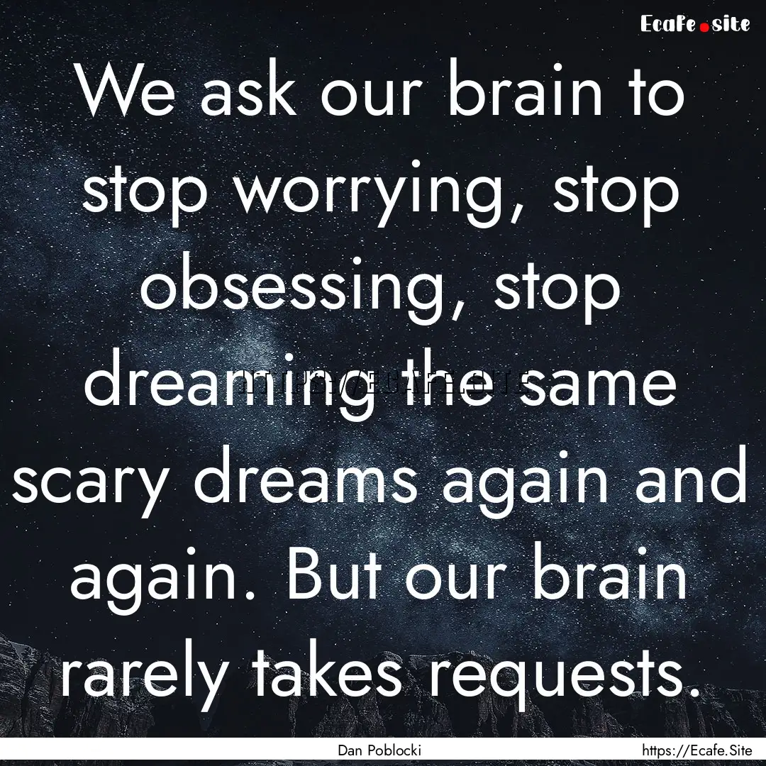 We ask our brain to stop worrying, stop obsessing,.... : Quote by Dan Poblocki