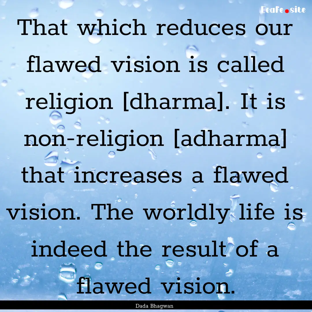 That which reduces our flawed vision is called.... : Quote by Dada Bhagwan