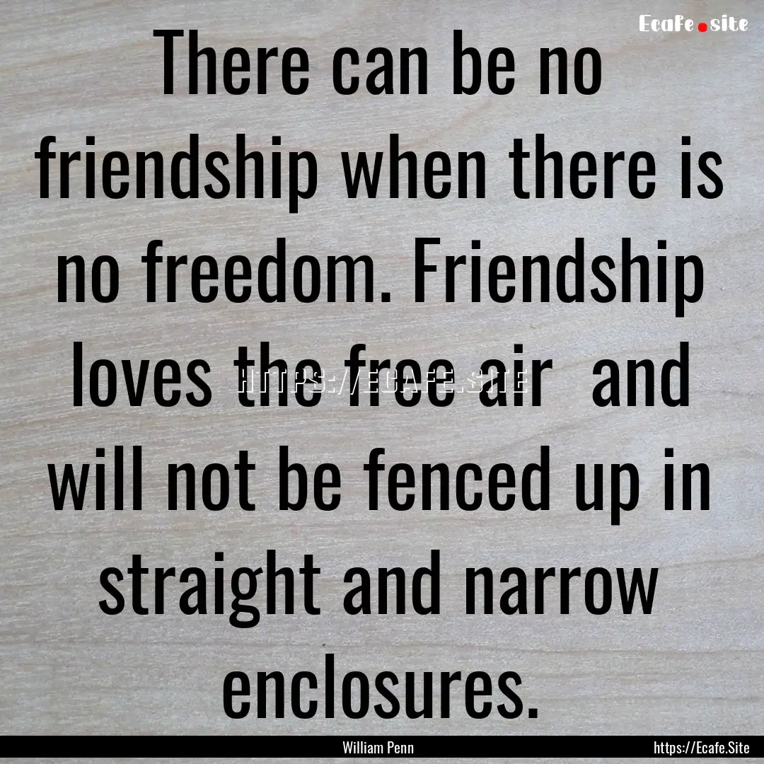 There can be no friendship when there is.... : Quote by William Penn