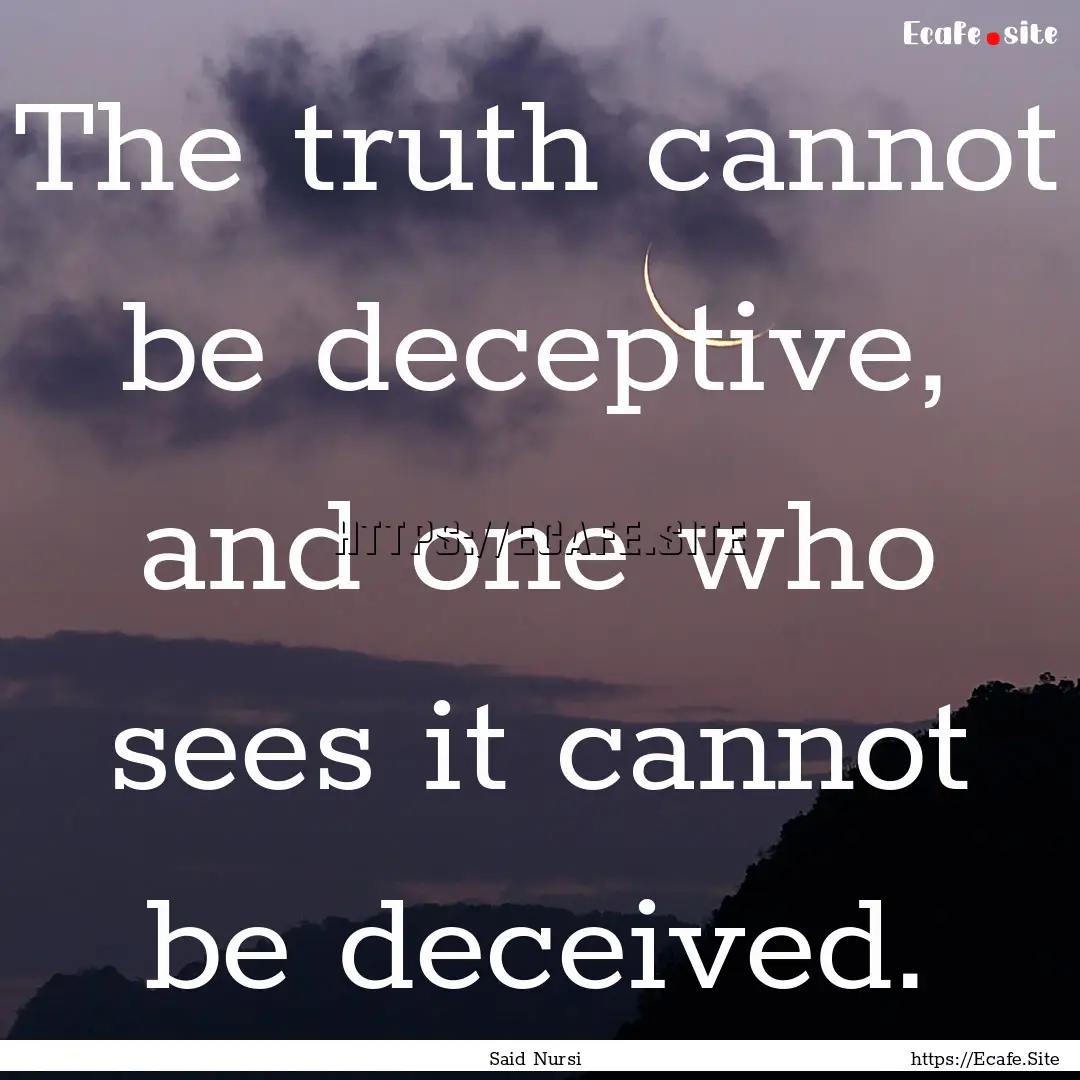 The truth cannot be deceptive, and one who.... : Quote by Said Nursi