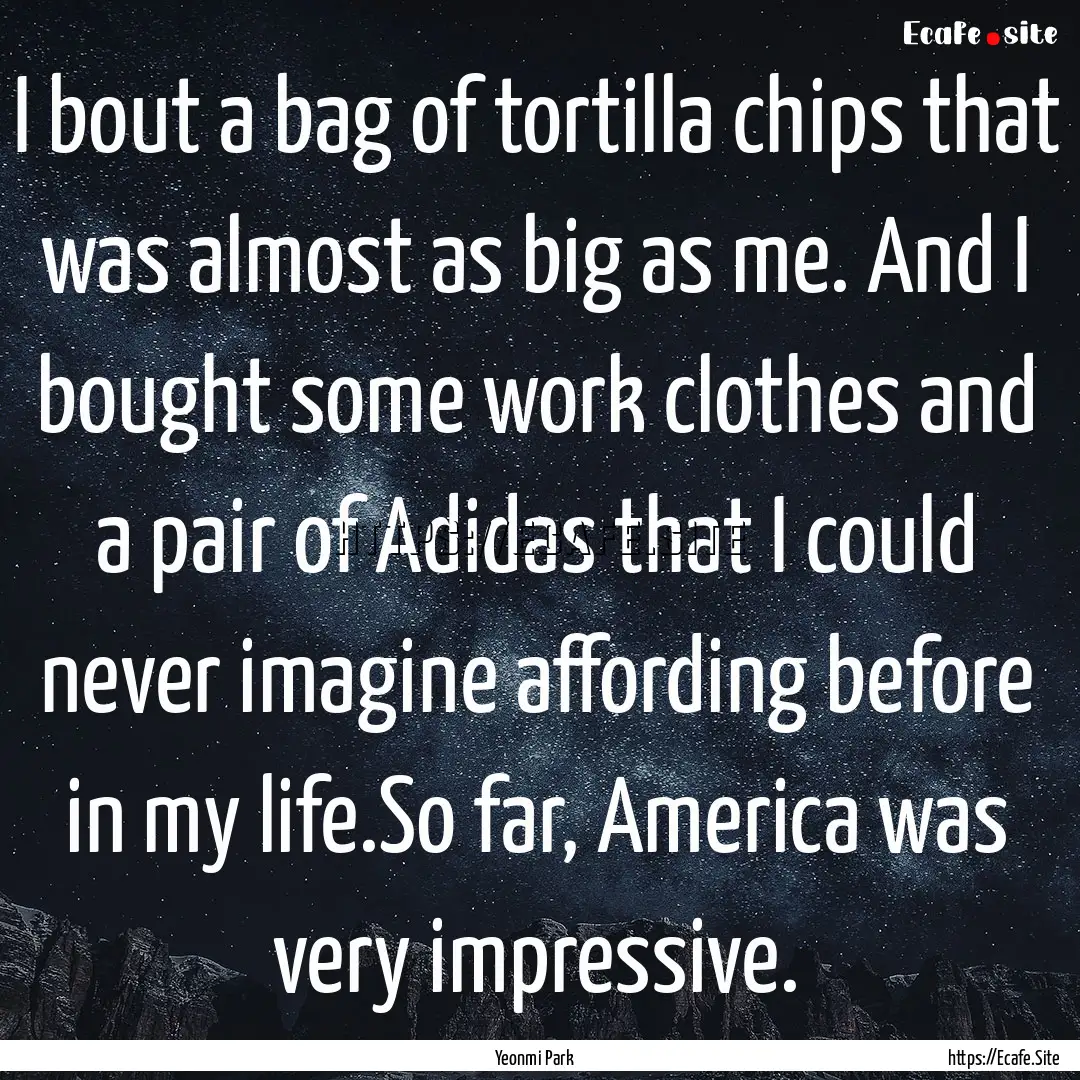 I bout a bag of tortilla chips that was almost.... : Quote by Yeonmi Park