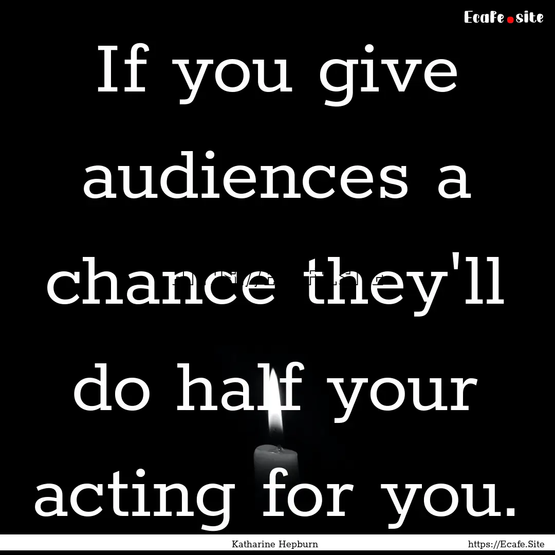 If you give audiences a chance they'll do.... : Quote by Katharine Hepburn