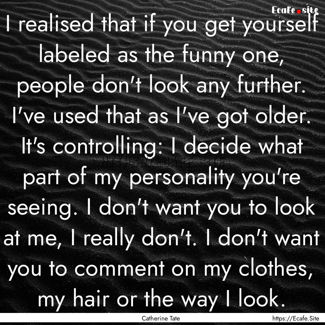 I realised that if you get yourself labeled.... : Quote by Catherine Tate