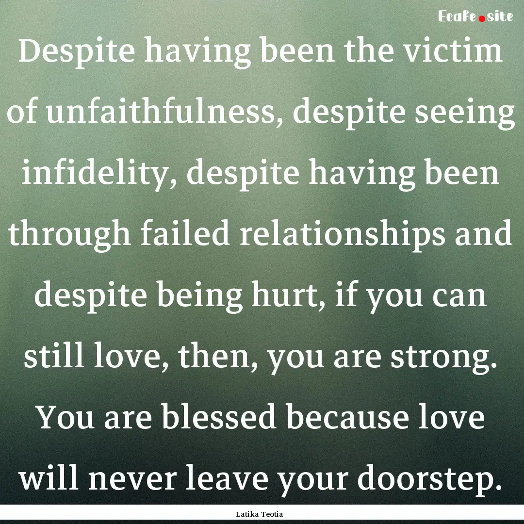 Despite having been the victim of unfaithfulness,.... : Quote by Latika Teotia