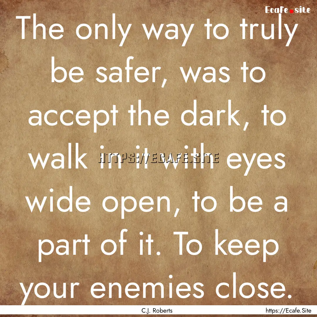 The only way to truly be safer, was to accept.... : Quote by C.J. Roberts