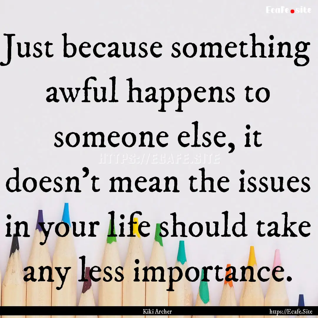 Just because something awful happens to someone.... : Quote by Kiki Archer