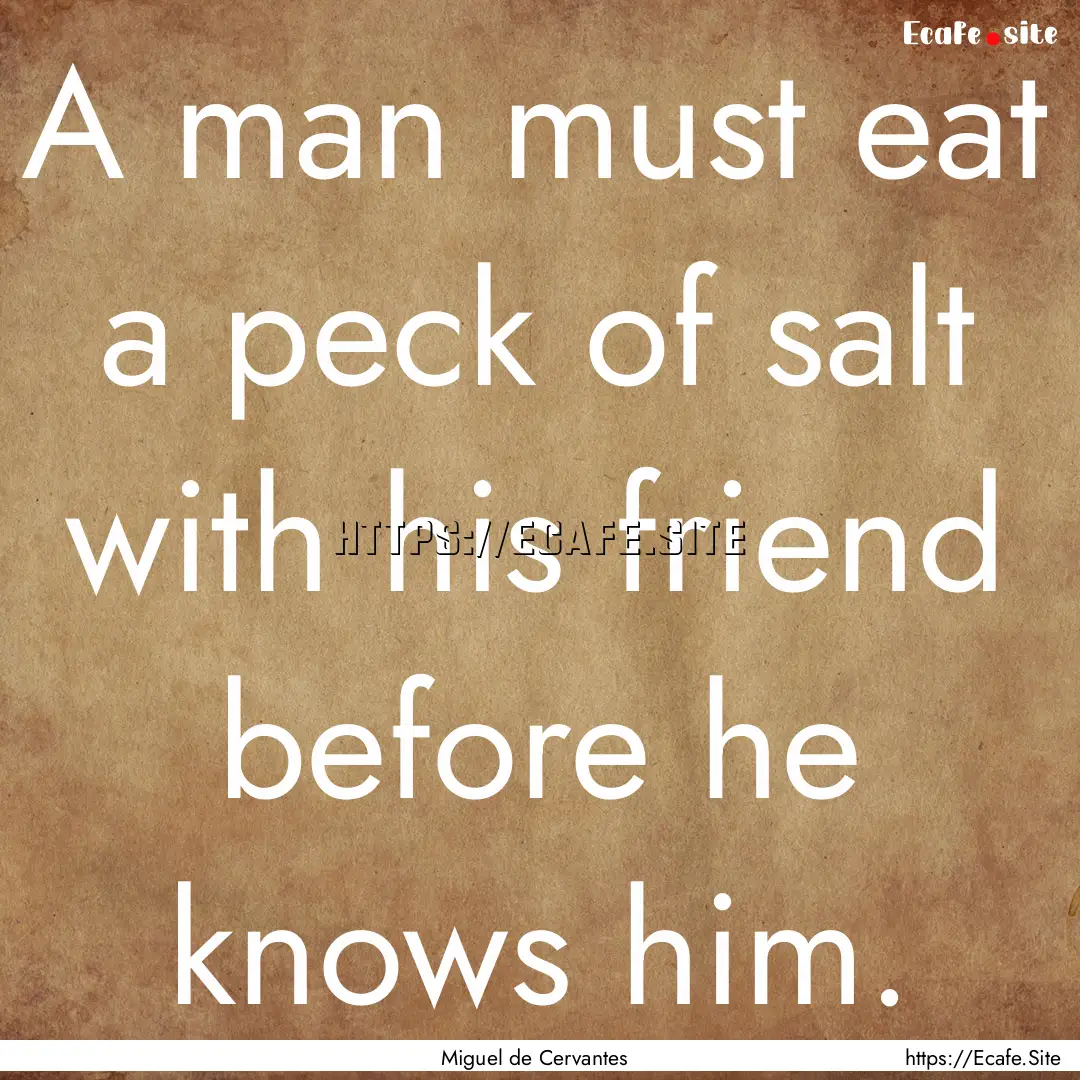 A man must eat a peck of salt with his friend.... : Quote by Miguel de Cervantes