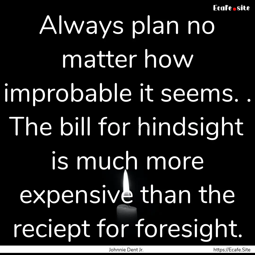 Always plan no matter how improbable it seems..... : Quote by Johnnie Dent Jr.