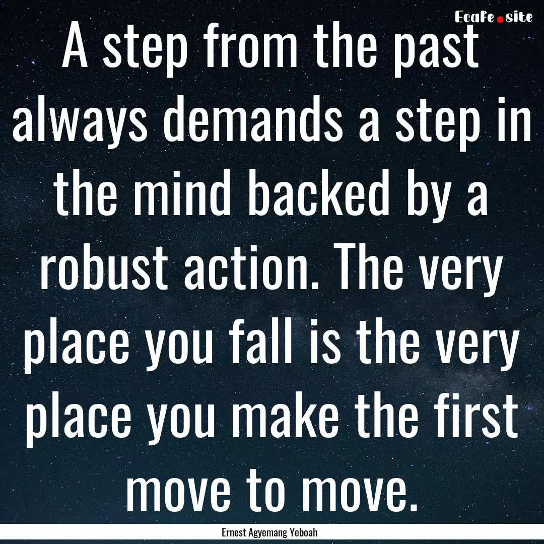 A step from the past always demands a step.... : Quote by Ernest Agyemang Yeboah