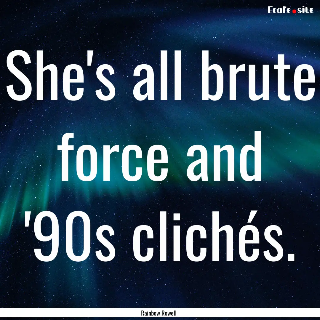 She's all brute force and '90s clichés. : Quote by Rainbow Rowell