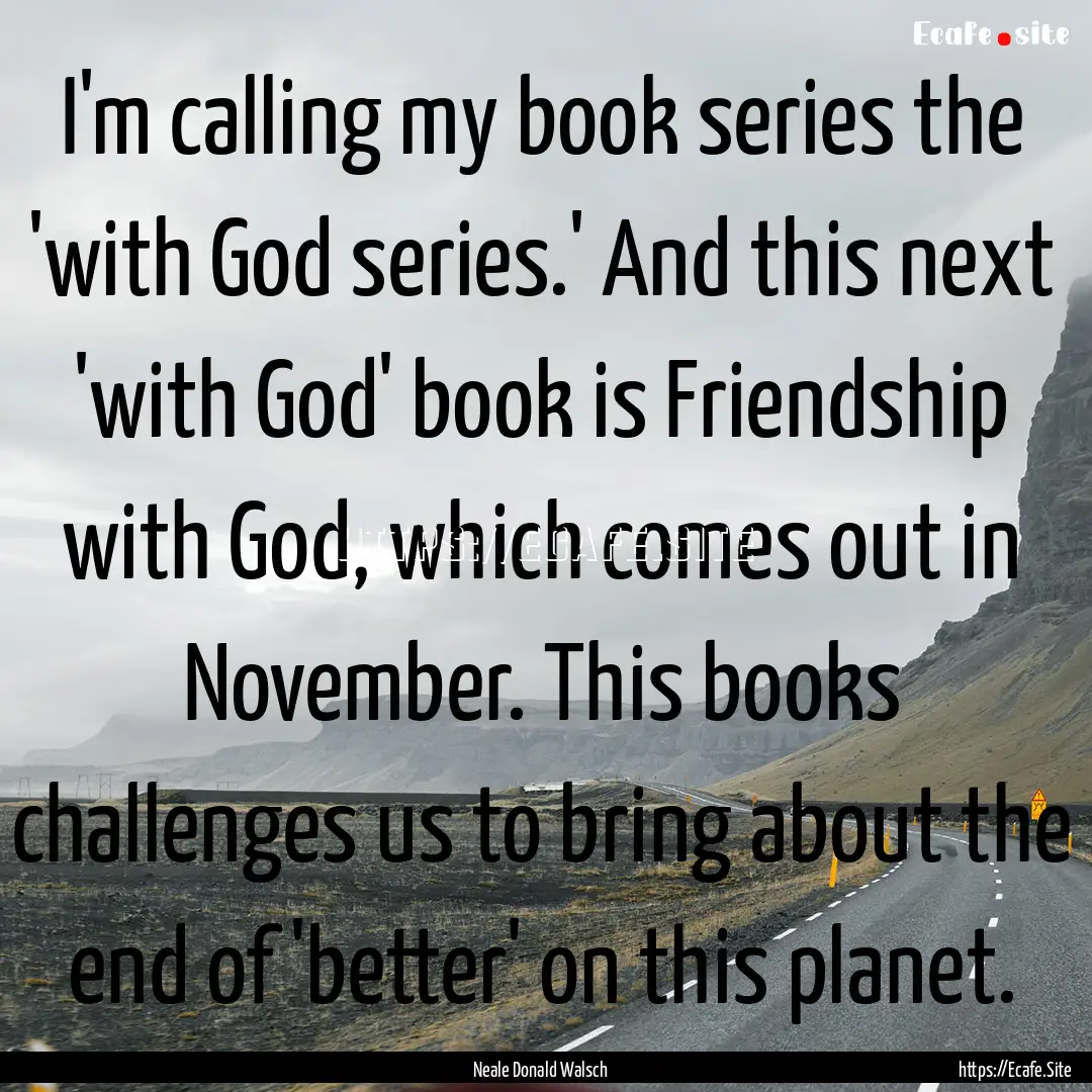 I'm calling my book series the 'with God.... : Quote by Neale Donald Walsch