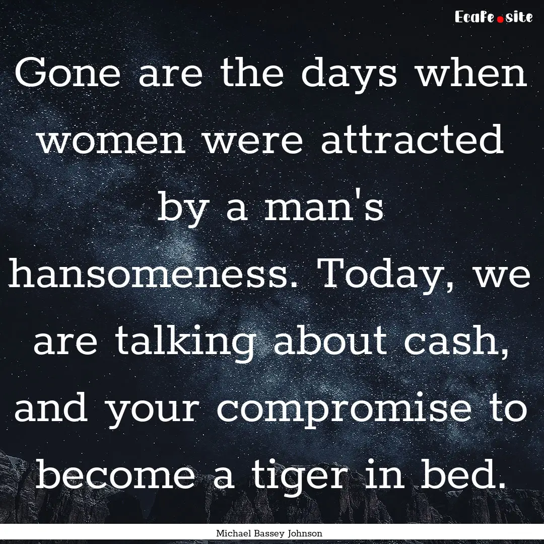 Gone are the days when women were attracted.... : Quote by Michael Bassey Johnson