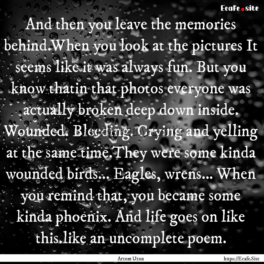 And then you leave the memories behind.When.... : Quote by Arzum Uzun