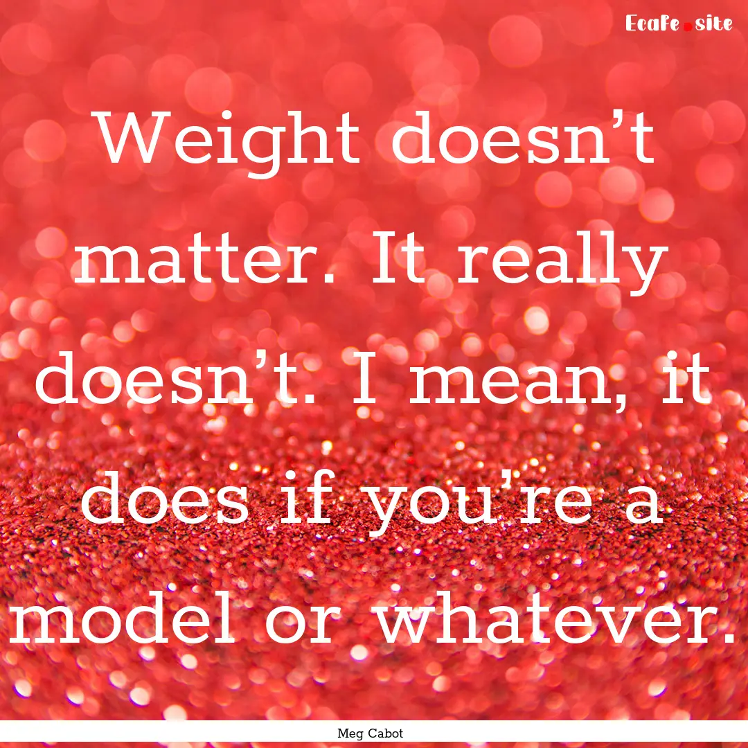 Weight doesn’t matter. It really doesn’t..... : Quote by Meg Cabot