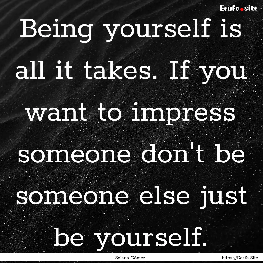 Being yourself is all it takes. If you want.... : Quote by Selena Gómez