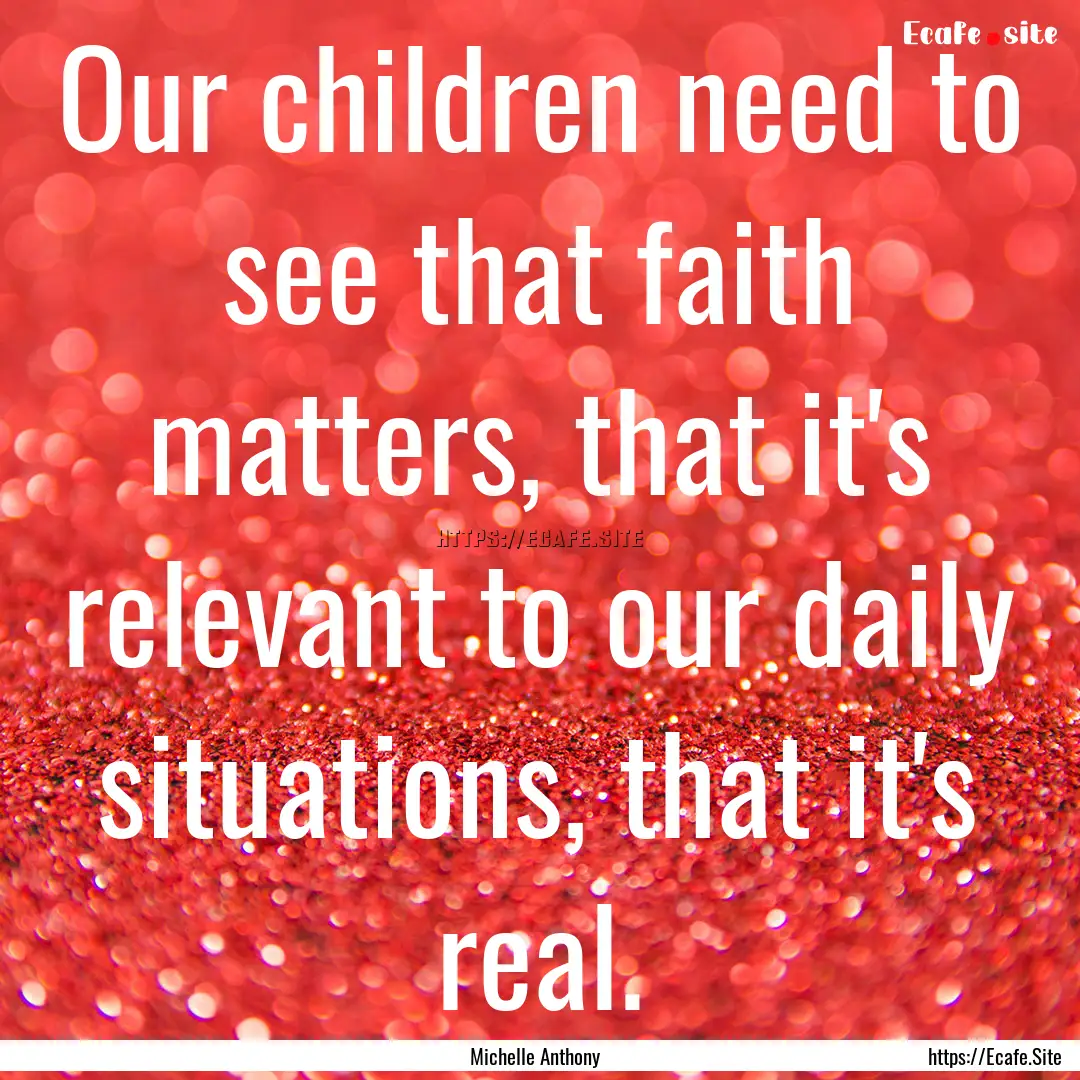 Our children need to see that faith matters,.... : Quote by Michelle Anthony