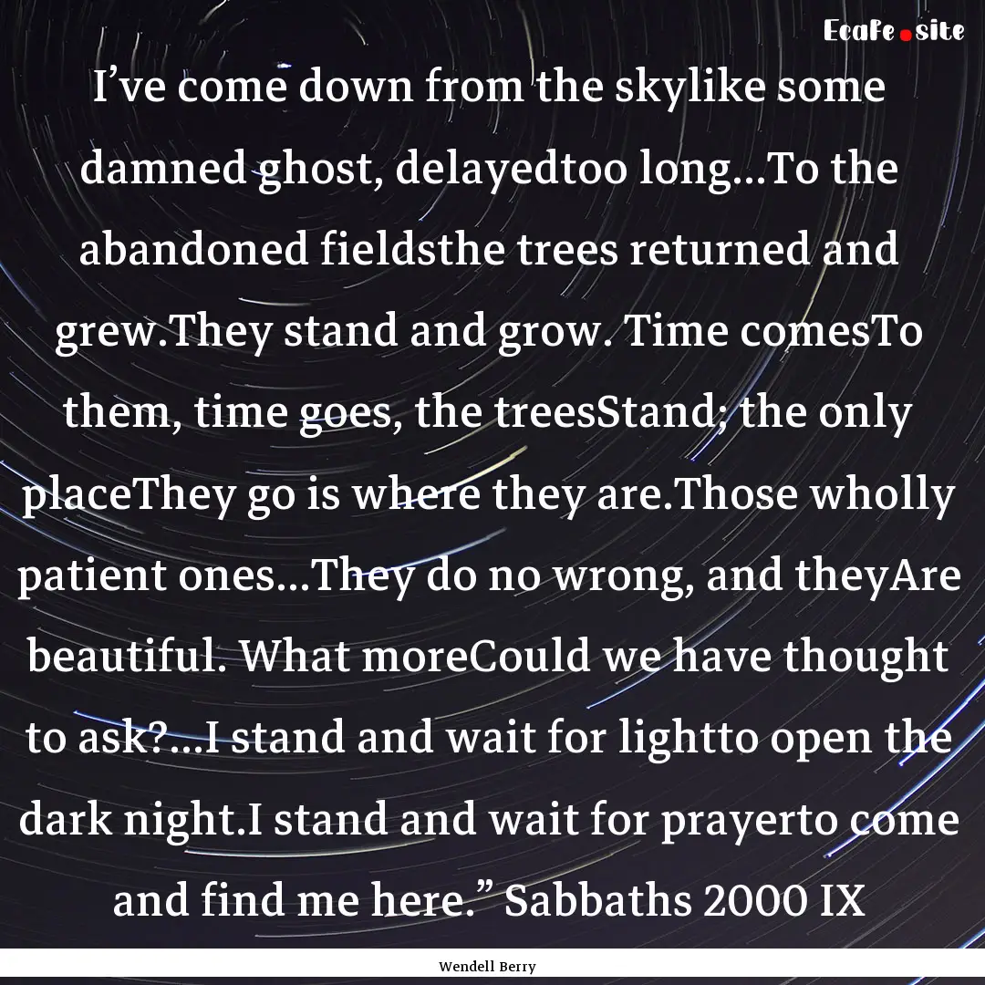 I’ve come down from the skylike some damned.... : Quote by Wendell Berry