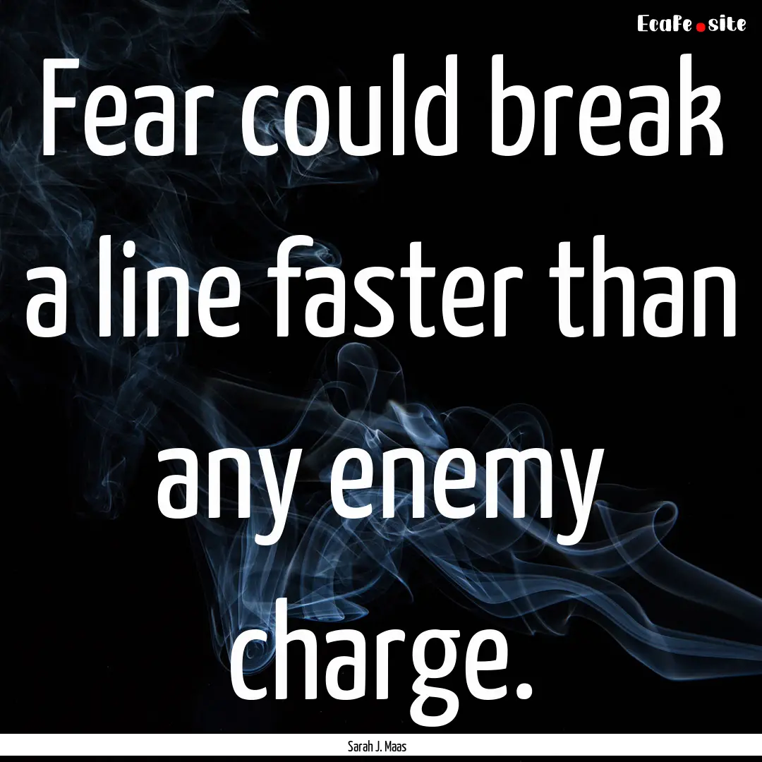 Fear could break a line faster than any enemy.... : Quote by Sarah J. Maas