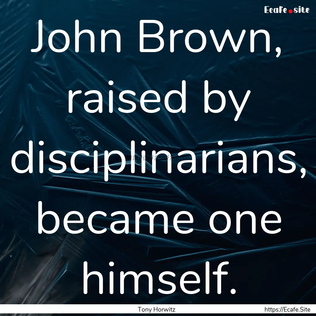 John Brown, raised by disciplinarians, became.... : Quote by Tony Horwitz