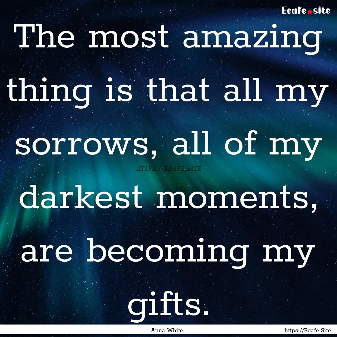 The most amazing thing is that all my sorrows,.... : Quote by Anna White