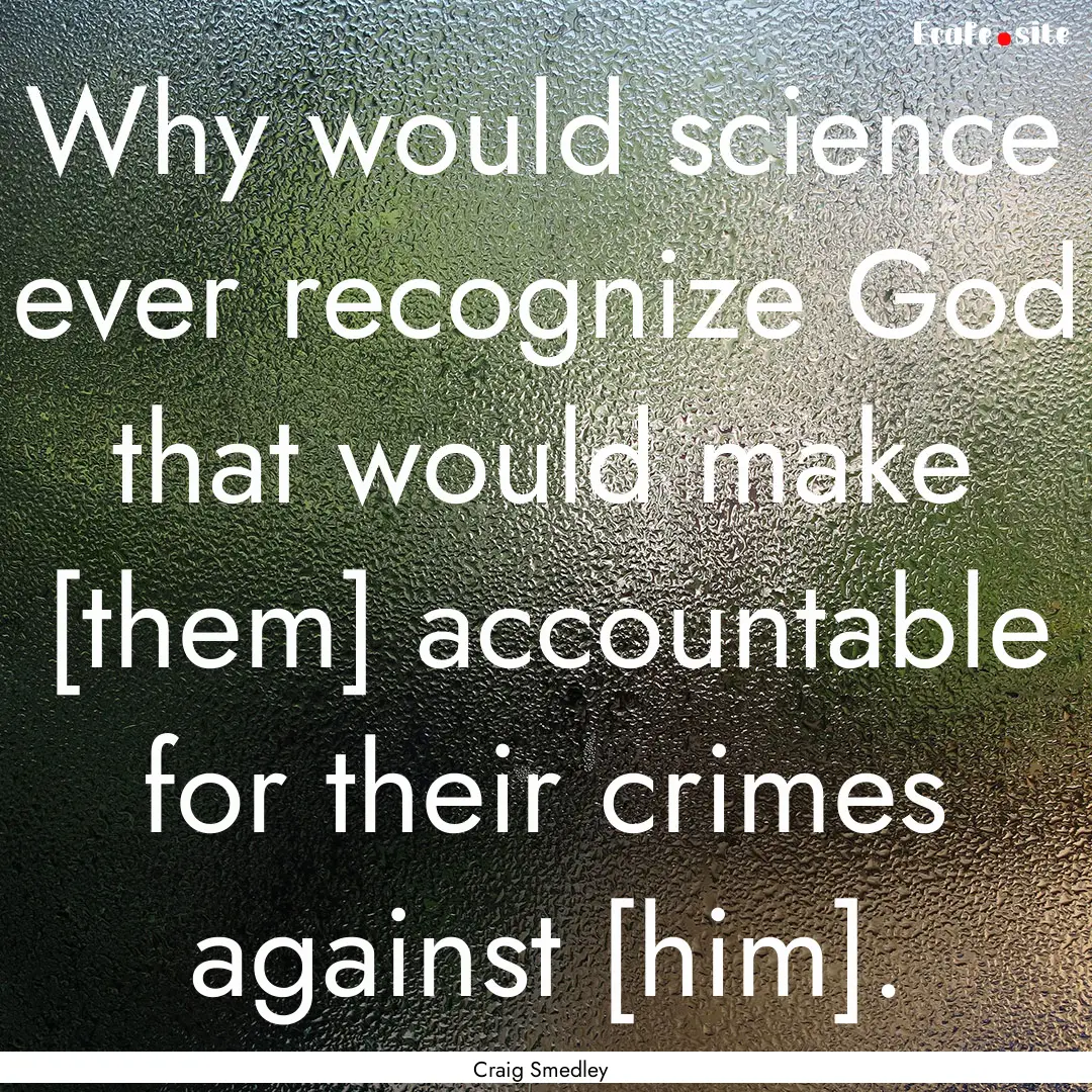 Why would science ever recognize God that.... : Quote by Craig Smedley