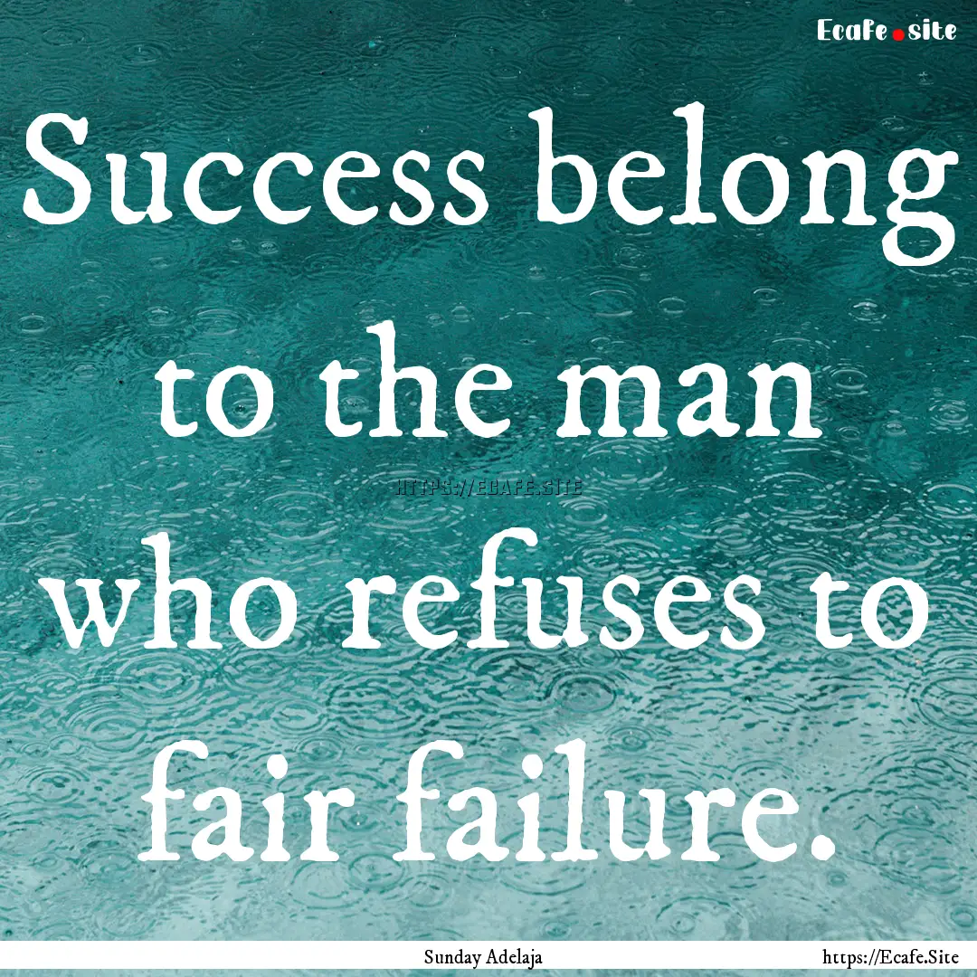 Success belong to the man who refuses to.... : Quote by Sunday Adelaja