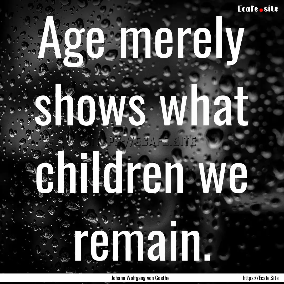 Age merely shows what children we remain..... : Quote by Johann Wolfgang von Goethe