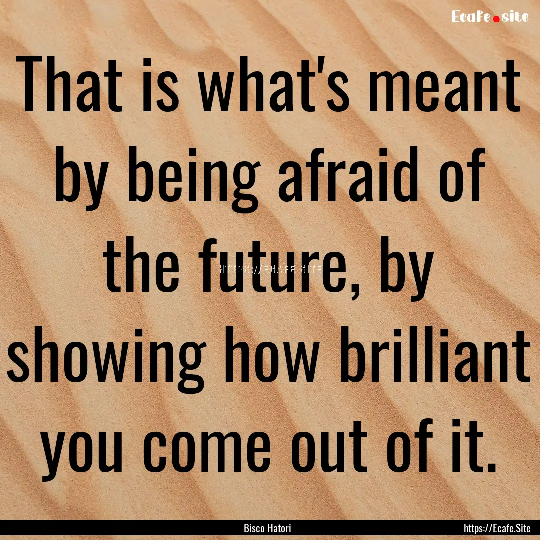 That is what's meant by being afraid of the.... : Quote by Bisco Hatori