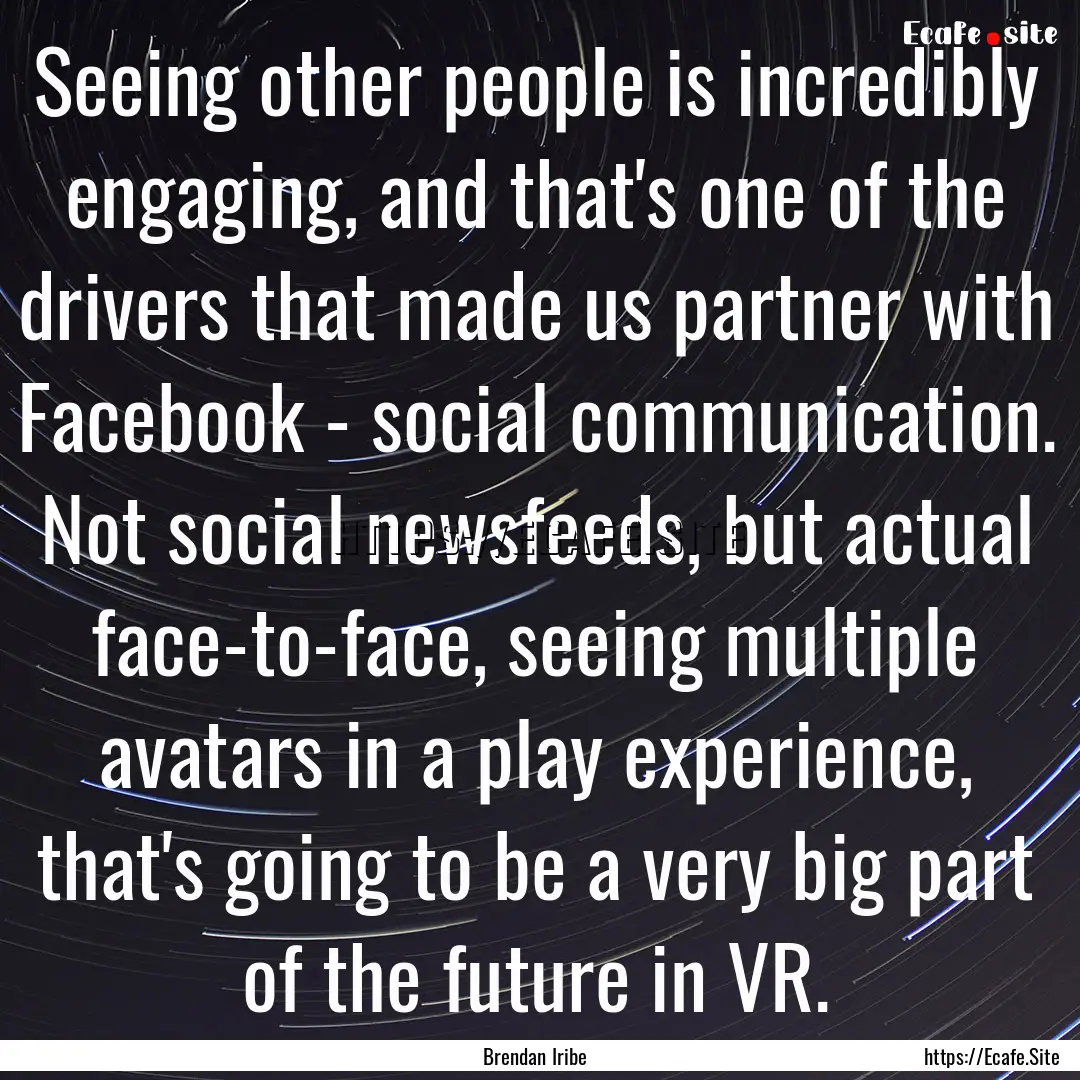 Seeing other people is incredibly engaging,.... : Quote by Brendan Iribe