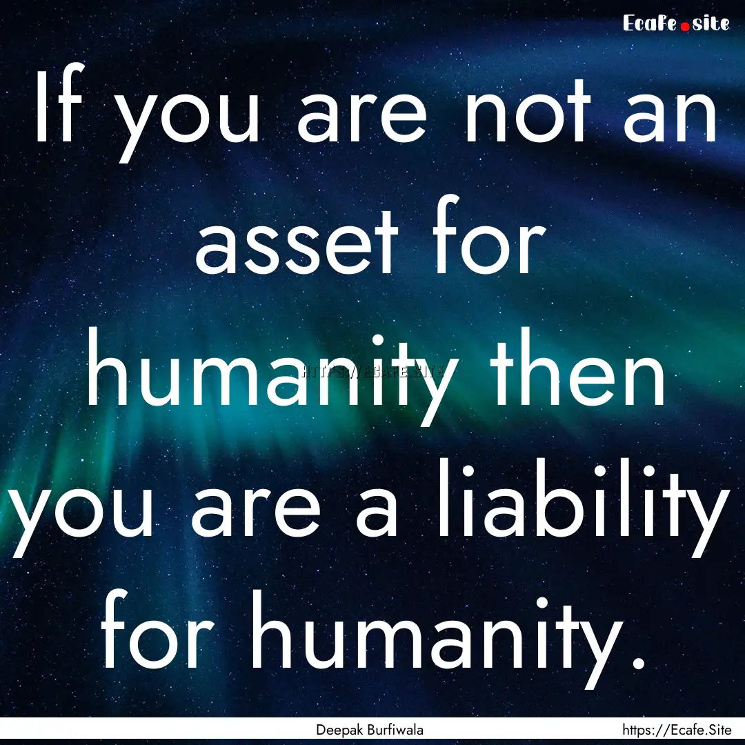 If you are not an asset for humanity then.... : Quote by Deepak Burfiwala