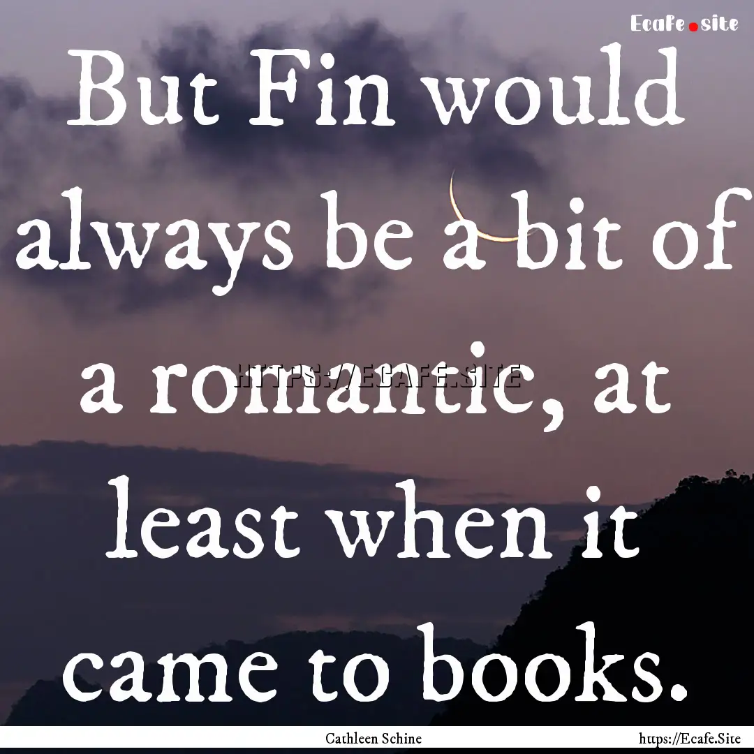 But Fin would always be a bit of a romantic,.... : Quote by Cathleen Schine